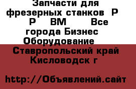 Запчасти для фрезерных станков 6Р82, 6Р12, ВМ127. - Все города Бизнес » Оборудование   . Ставропольский край,Кисловодск г.